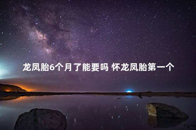龙凤胎6个月了能要吗 怀龙凤胎第一个月是什么感受
